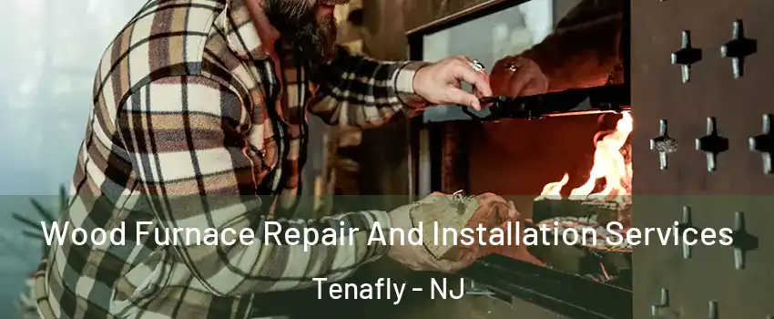  Wood Furnace Repair And Installation Services Tenafly - NJ